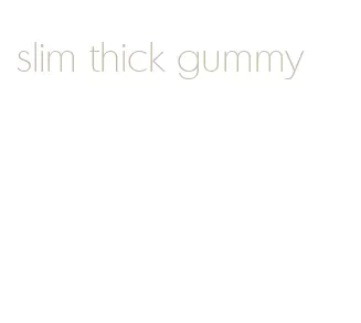 slim thick gummy