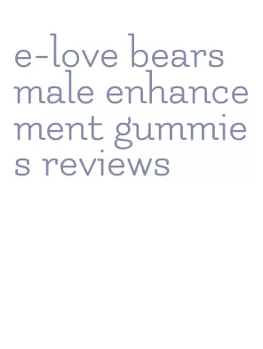 e-love bears male enhancement gummies reviews