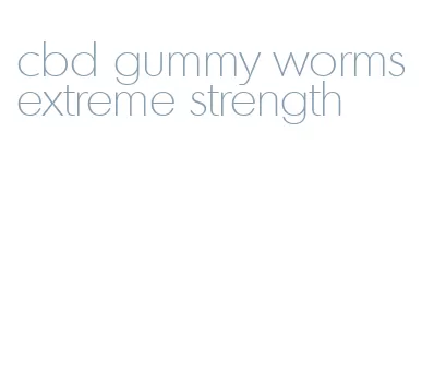 cbd gummy worms extreme strength