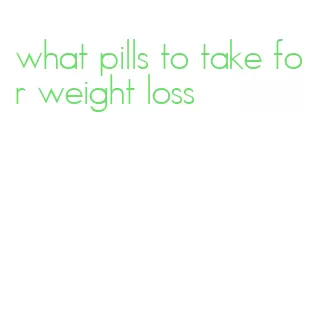 what pills to take for weight loss