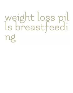 weight loss pills breastfeeding