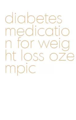 diabetes medication for weight loss ozempic