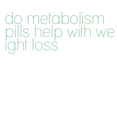 do metabolism pills help with weight loss