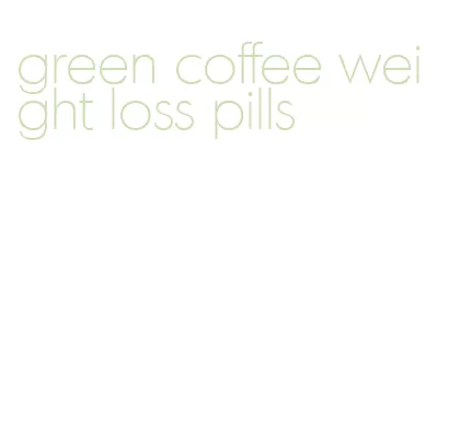 green coffee weight loss pills