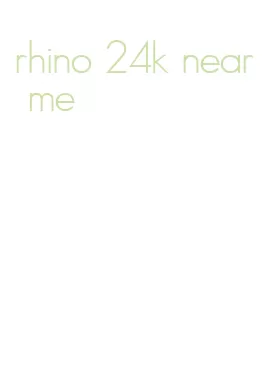 rhino 24k near me