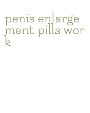 penis enlargement pills work