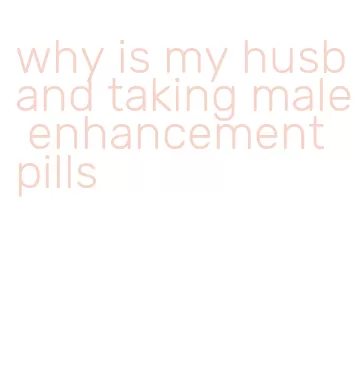 why is my husband taking male enhancement pills