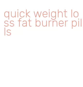 quick weight loss fat burner pills