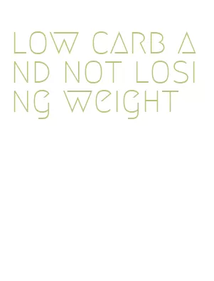 low carb and not losing weight