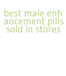 best male enhancement pills sold in stores