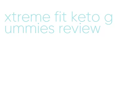 xtreme fit keto gummies review