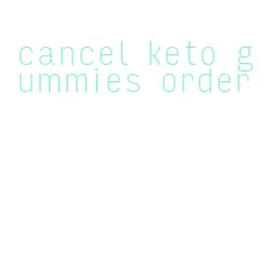 cancel keto gummies order