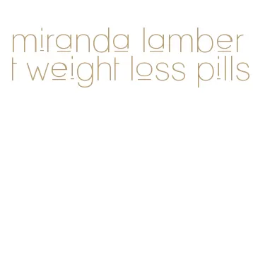 miranda lambert weight loss pills