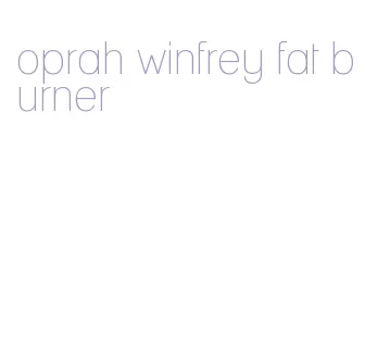 oprah winfrey fat burner