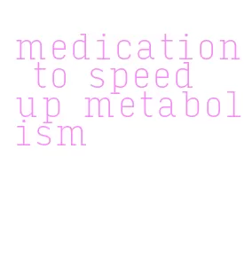 medication to speed up metabolism