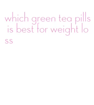 which green tea pills is best for weight loss