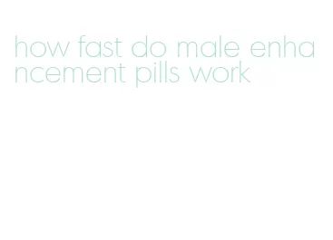 how fast do male enhancement pills work