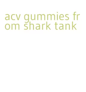 acv gummies from shark tank