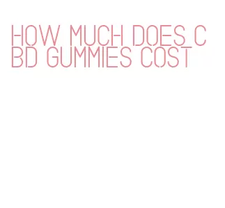 how much does cbd gummies cost