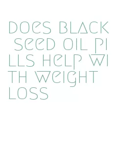 does black seed oil pills help with weight loss