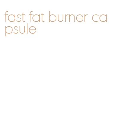 fast fat burner capsule