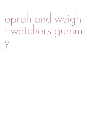 oprah and weight watchers gummy