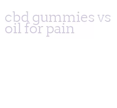 cbd gummies vs oil for pain