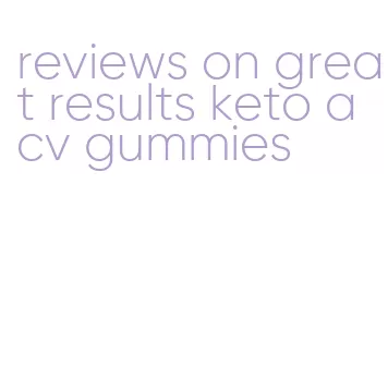 reviews on great results keto acv gummies