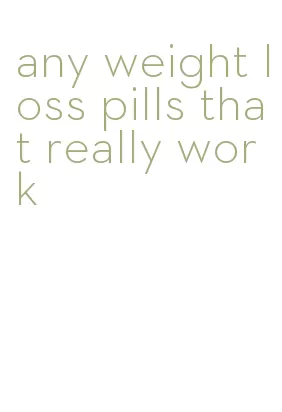 any weight loss pills that really work