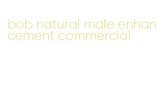 bob natural male enhancement commercial