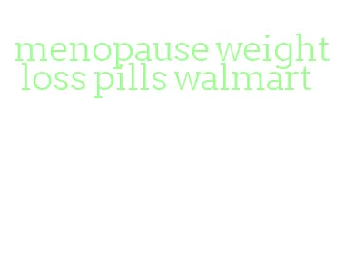 menopause weight loss pills walmart