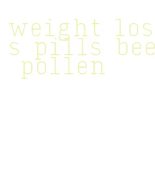 weight loss pills bee pollen