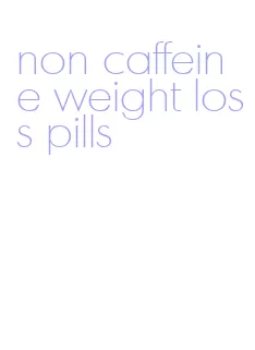 non caffeine weight loss pills