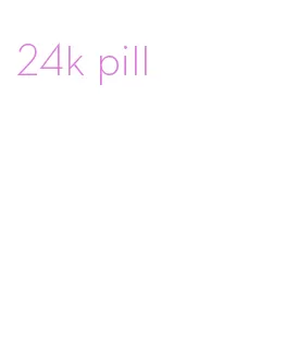 24k pill