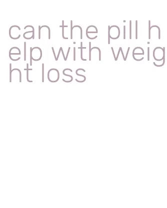 can the pill help with weight loss