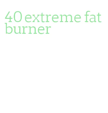 40 extreme fat burner