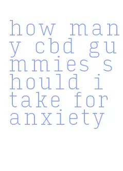 how many cbd gummies should i take for anxiety