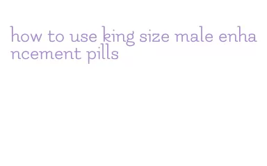 how to use king size male enhancement pills