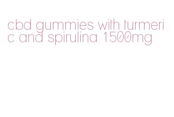 cbd gummies with turmeric and spirulina 1500mg