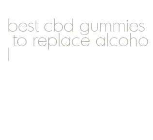 best cbd gummies to replace alcohol