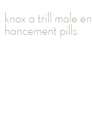 knox a trill male enhancement pills