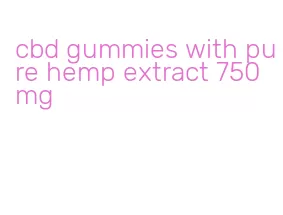 cbd gummies with pure hemp extract 750 mg