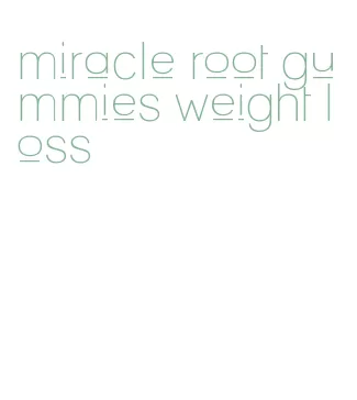 miracle root gummies weight loss