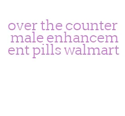 over the counter male enhancement pills walmart