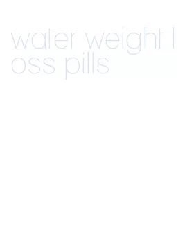 water weight loss pills