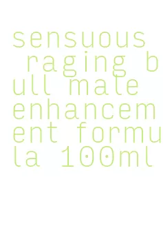 sensuous raging bull male enhancement formula 100ml