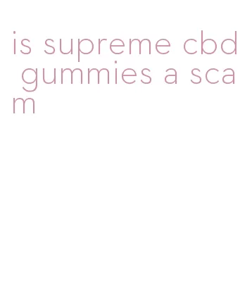 is supreme cbd gummies a scam