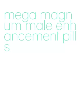 mega magnum male enhancement pills