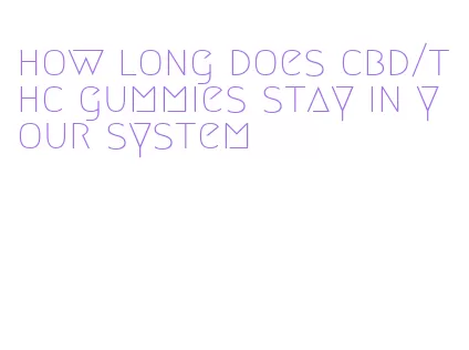 how long does cbd/thc gummies stay in your system