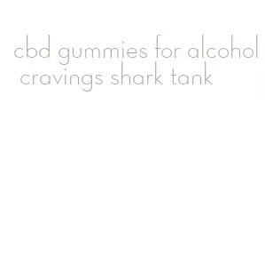 cbd gummies for alcohol cravings shark tank